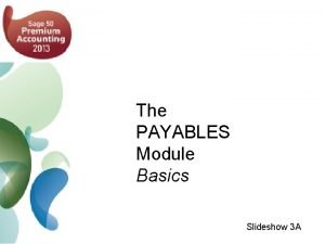 The PAYABLES Module Basics Slideshow 3 A n