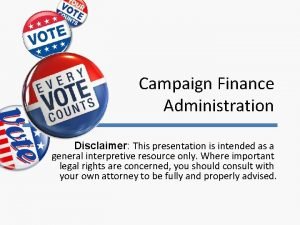 Campaign Finance Administration Disclaimer This presentation is intended