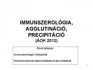 IMMUNSZEROLGIA AGGLUTINCI PRECIPITCI OK 2012 Rvid tartalom Immunszerolgiai