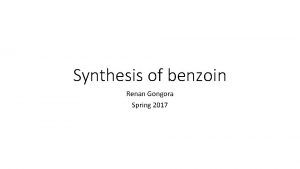 Synthesis of benzoin Renan Gongora Spring 2017 Outline