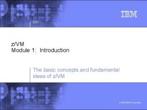 IBM zVM Module 1 Introduction The basic concepts