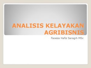 ANALISIS KELAYAKAN AGRIBISNIS Faoeza Hafiz Saragih MSc Untuk