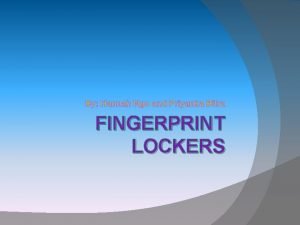 By Hannah Ngo and Priyanka Bitra FINGERPRINT LOCKERS