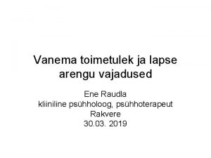 Vanema toimetulek ja lapse arengu vajadused Ene Raudla