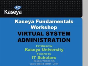 Kaseya Fundamentals Workshop VIRTUAL SYSTEM ADMINISTRATION Developed by