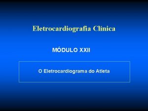 Eletrocardiografia Clnica MDULO XXII O Eletrocardiograma do Atleta