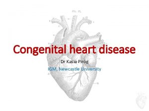 Congenital heart disease Dr Kasia Pirg IGM Newcastle