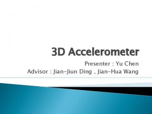 3 D Accelerometer Presenter Yu Chen Advisor JianJiun