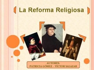 La Reforma Religiosa AUTORES PATRICIA GMEZ VCTOR SALAZAR