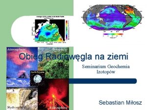 Obieg Radiowgla na ziemi Seminarium Geochemia Izotopw Sebastian