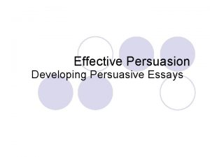 Effective Persuasion Developing Persuasive Essays Overview This presentation