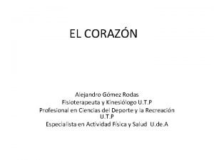 EL CORAZN Alejandro Gmez Rodas Fisioterapeuta y Kinesilogo