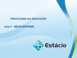 PSICOLOGIA DA EDUCAO Aula 5 BEHAVIORISMO Objetivos da