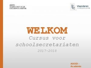WELKOM Cursus voor schoolsecretariaten 2017 2018 AGODI Academie