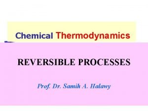 Chemical Thermodynamics REVERSIBLE PROCESSES Prof Dr Samih A