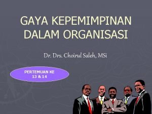 GAYA KEPEMIMPINAN DALAM ORGANISASI Dr Drs Choirul Saleh