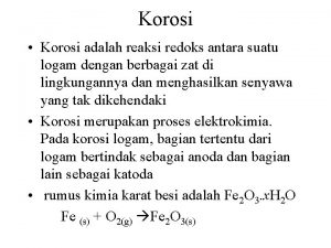 Korosi Korosi adalah reaksi redoks antara suatu logam