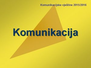 Komunikacijske vjetine 20152016 Komunikacija Komunikacija I Zato nam