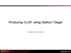 Producing Cu67 using Gallium Target Andrew Hutton Isotopes