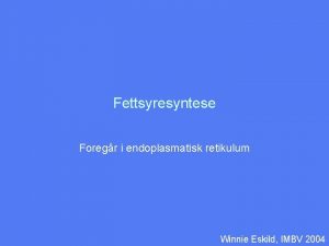 Fettsyresyntese Foregr i endoplasmatisk retikulum Winnie Eskild IMBV