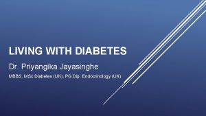 LIVING WITH DIABETES Dr Priyangika Jayasinghe MBBS MSc