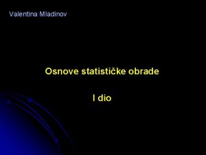 Valentina Mladinov Osnove statistike obrade I dio SADRAJ