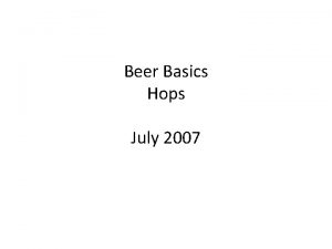 Beer Basics Hops July 2007 Todays Topics Introduction