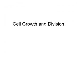 Cell Growth and Division Why do cells divide