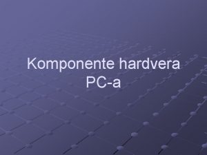 Komponente hardvera PCa Osnovne komponente Centralna jedinica Monitori