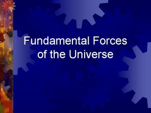 Fundamental Forces of the Universe There are four