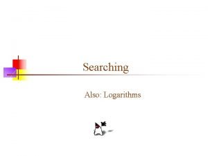 Searching Also Logarithms Searching an array of integers