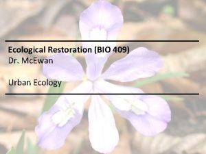 Ecological Restoration BIO 409 Dr Mc Ewan Urban
