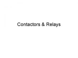 Contactors Relays Contactors are relays that switch high