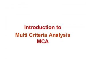 Introduction to Multi Criteria Analysis MCA Multi Criteria Introduction to Multi Criteria Analysis MCA Multi Criteria