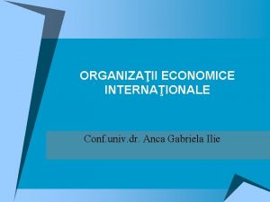 ORGANIZAII ECONOMICE INTERNAIONALE Conf univ dr Anca Gabriela