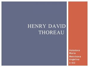 HENRY DAVID THOREAU Holodova Maria Melnikova Angelina 2