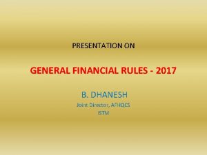 PRESENTATION ON GENERAL FINANCIAL RULES 2017 B DHANESH