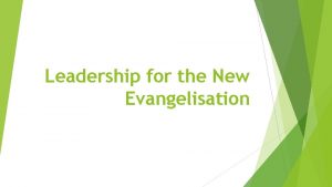 Leadership for the New Evangelisation VISION Why Evangelise