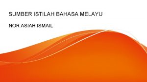 SUMBER ISTILAH BAHASA MELAYU NOR ASIAH ISMAIL Perbendaharaan