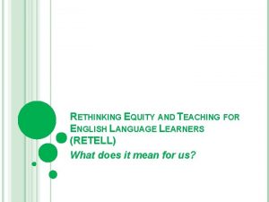 RETHINKING EQUITY AND TEACHING FOR ENGLISH LANGUAGE LEARNERS