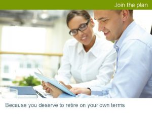 Join the plan Because you deserve to retire
