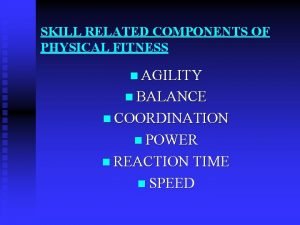 SKILL RELATED COMPONENTS OF PHYSICAL FITNESS n AGILITY