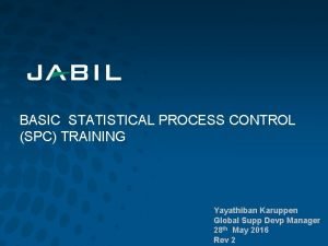 BASIC STATISTICAL PROCESS CONTROL SPC TRAINING Yayathiban Karuppen BASIC STATISTICAL PROCESS CONTROL SPC TRAINING Yayathiban Karuppen