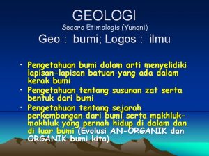GEOLOGI Secara Etimologis Yunani Geo bumi Logos ilmu