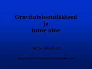 Gravitatsiooniltsed ja tume aine AnnaLiisa Ikart Presentatsioon aines