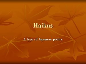 Haikus A type of Japanese poetry Haikus n