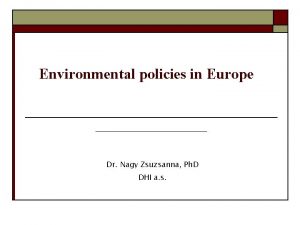 Environmental policies in Europe Dr Nagy Zsuzsanna Ph