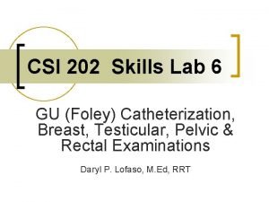 CSI 202 Skills Lab 6 GU Foley Catheterization