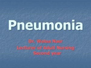 Pneumonia Dr Walaa Nasr Lecturer of Adult Nursing