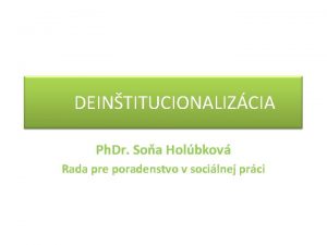 DEINTITUCIONALIZCIA Ph Dr Soa Holbkov Rada pre poradenstvo